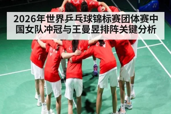 2026年世界乒乓球锦标赛团体赛中国女队冲冠与王曼昱排阵关键分析