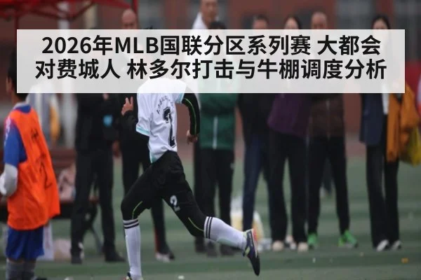 2026年MLB国联分区系列赛 大都会对费城人 林多尔打击与牛棚调度分析