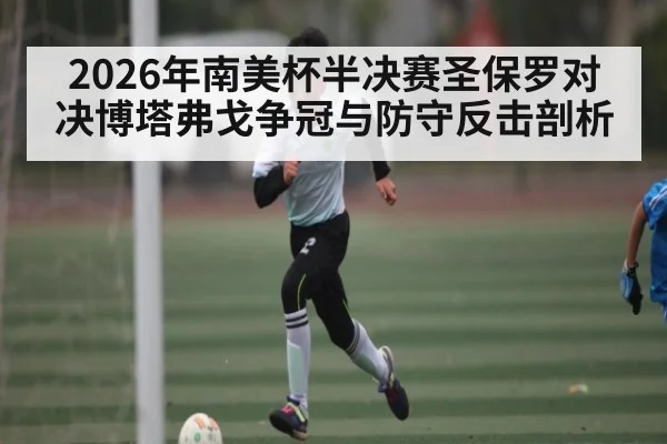 2026年南美杯半决赛圣保罗对决博塔弗戈争冠与防守反击剖析